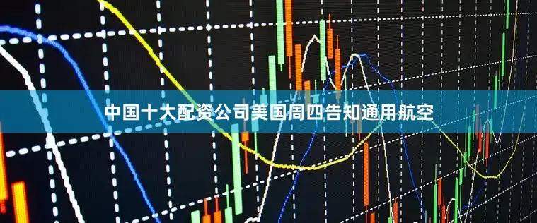 中国十大配资公司美国周四告知通用航空