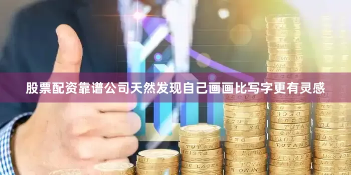 股票配资靠谱公司天然发现自己画画比写字更有灵感
