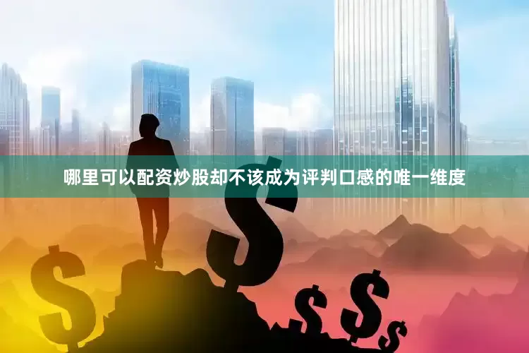 哪里可以配资炒股却不该成为评判口感的唯一维度