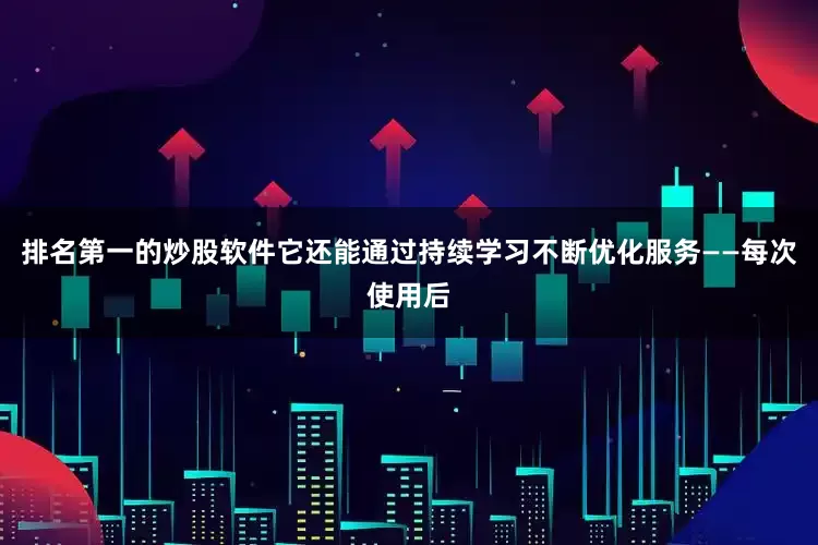排名第一的炒股软件它还能通过持续学习不断优化服务——每次使用后