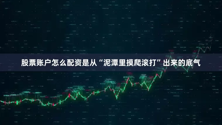 股票账户怎么配资是从“泥潭里摸爬滚打”出来的底气
