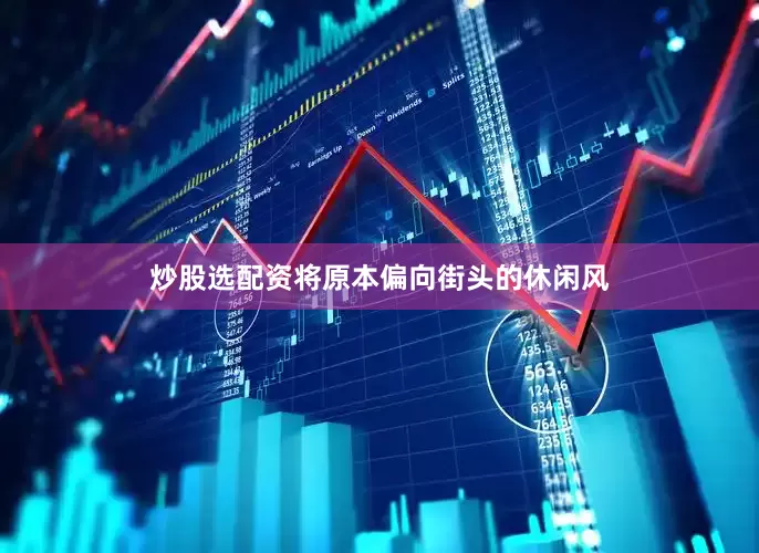 炒股选配资将原本偏向街头的休闲风