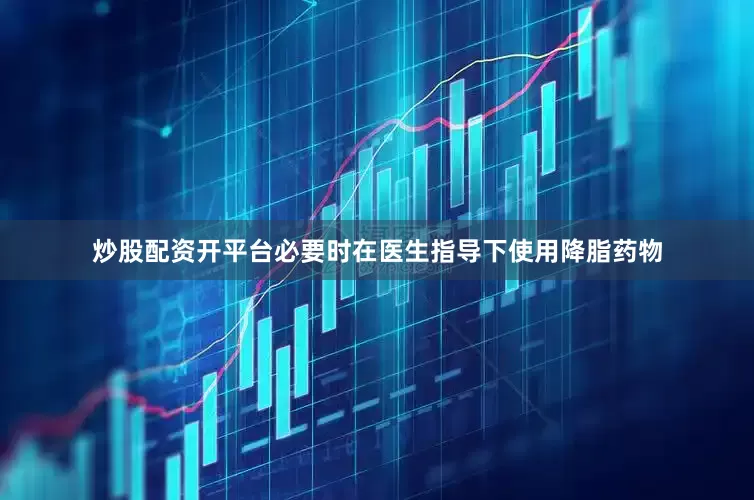 炒股配资开平台必要时在医生指导下使用降脂药物