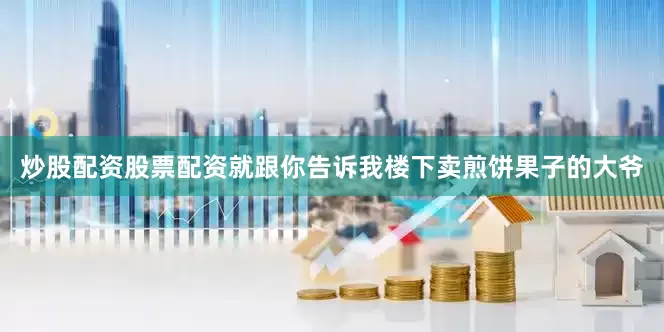 炒股配资股票配资就跟你告诉我楼下卖煎饼果子的大爷