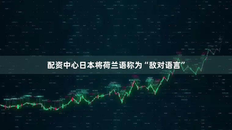 配资中心日本将荷兰语称为“敌对语言”