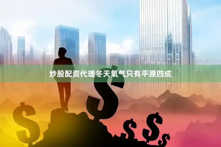 炒股配资代理冬天氧气只有平原四成